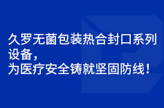 久羅無菌包裝熱合封口系列設備，為醫(yī)療安全鑄就堅固防線！