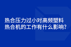 熱合壓力過小對高頻塑料熱合機(jī)的工作有什么影響？